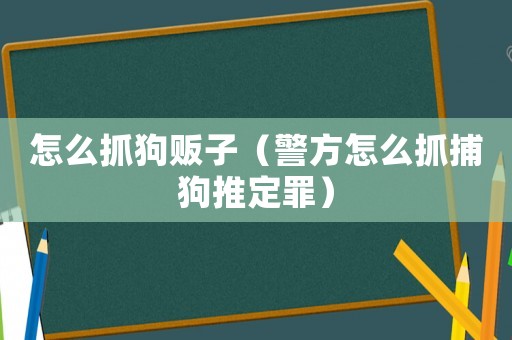 怎么抓狗販子（警方怎么抓捕狗推定罪）