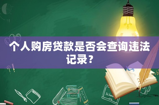 個人購房貸款是否會查詢違法記錄？