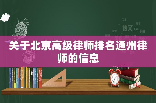 關(guān)于北京高級律師排名通州律師的信息