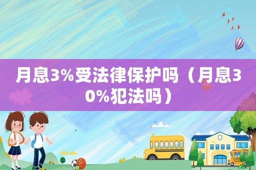 月息3%受法律保護嗎（月息30%犯法嗎）