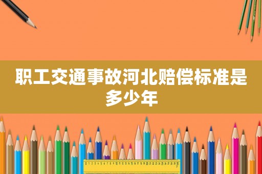 職工交通事故河北賠償標準是多少年