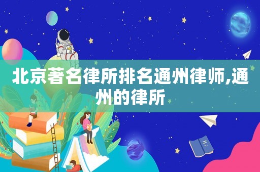 北京著名律所排名通州律師,通州的律所