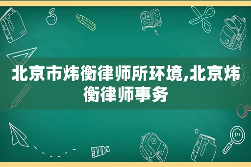 北京市煒衡律師所環境,北京煒衡律師事務