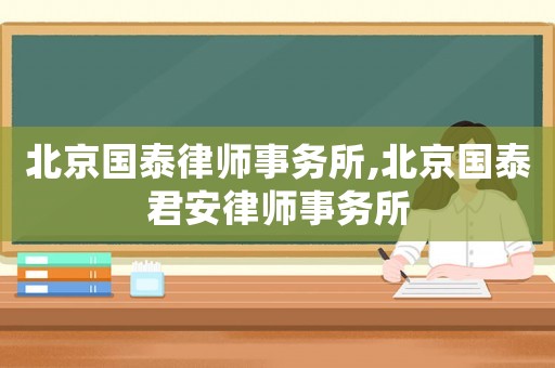 北京國泰律師事務所,北京國泰君安律師事務所