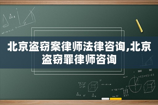 北京盜竊案律師法律咨詢,北京盜竊罪律師咨詢