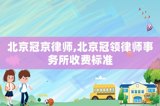 北京冠京律師,北京冠領律師事務所收費標準