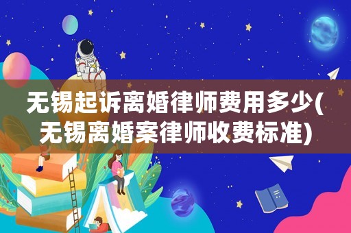 無錫起訴離婚律師費用多少(無錫離婚案律師收費標準)