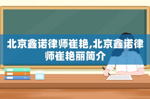 北京鑫諾律師崔艷,北京鑫諾律師崔艷麗簡介