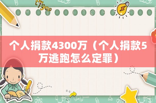 個人捐款4300萬（個人捐款5萬逃跑怎么定罪）