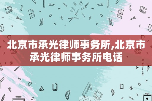 北京市承光律師事務所,北京市承光律師事務所電話