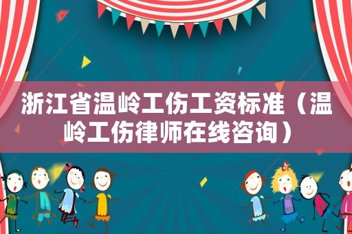 浙江省溫嶺工傷工資標準（溫嶺工傷律師在線咨詢）