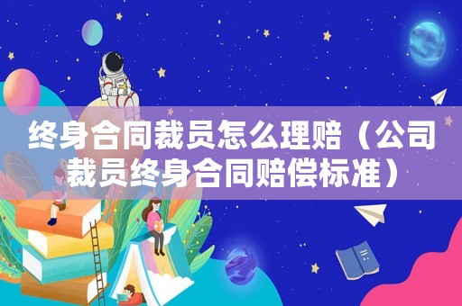 終身合同裁員怎么理賠（公司裁員終身合同賠償標(biāo)準(zhǔn)）