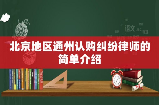 北京地區通州認購糾紛律師的簡單介紹