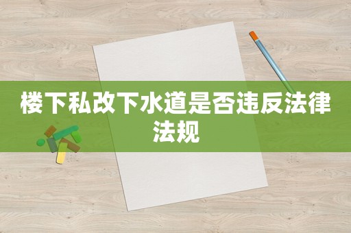 樓下私改下水道是否違反法律法規