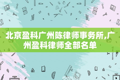 北京盈科廣州陳律師事務所,廣州盈科律師全部名單