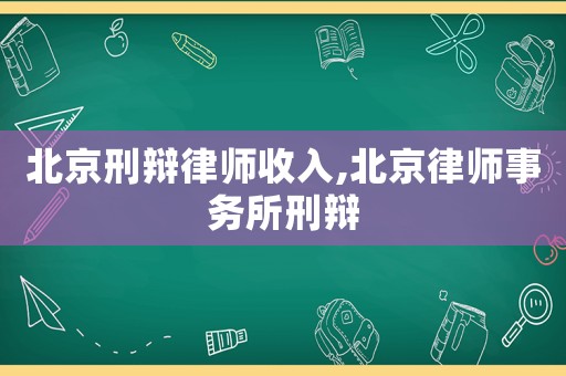 北京刑辯律師收入,北京律師事務(wù)所刑辯