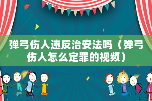 彈弓傷人違反治安法嗎（彈弓傷人怎么定罪的視頻）