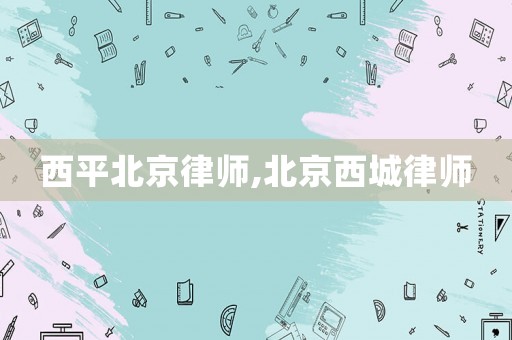 西平北京律師,北京西城律師