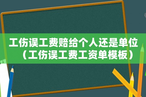 工傷誤工費賠給個人還是單位（工傷誤工費工資單模板）