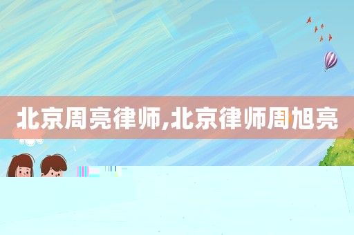 北京周亮律師,北京律師周旭亮