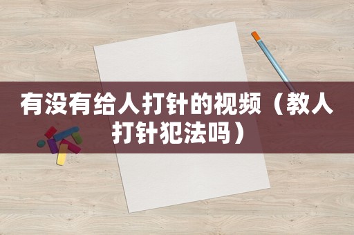 有沒有給人打針的視頻（教人打針犯法嗎）