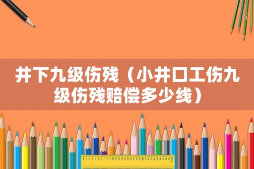 井下九級(jí)傷殘（小井口工傷九級(jí)傷殘賠償多少線）