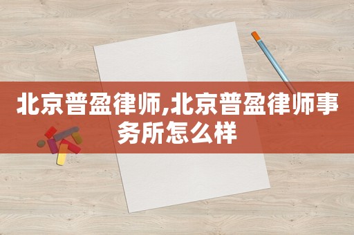 北京普盈律師,北京普盈律師事務所怎么樣