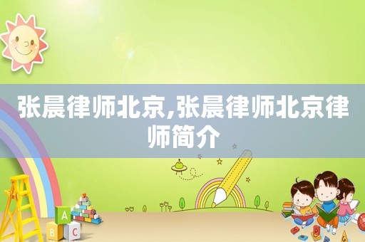 張晨律師北京,張晨律師北京律師簡(jiǎn)介