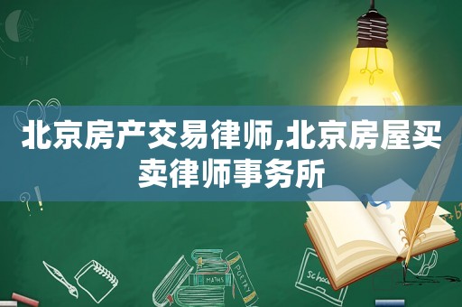 北京房產(chǎn)交易律師,北京房屋買賣律師事務(wù)所