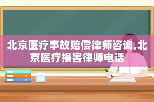 北京醫療事故賠償律師咨詢,北京醫療損害律師電話