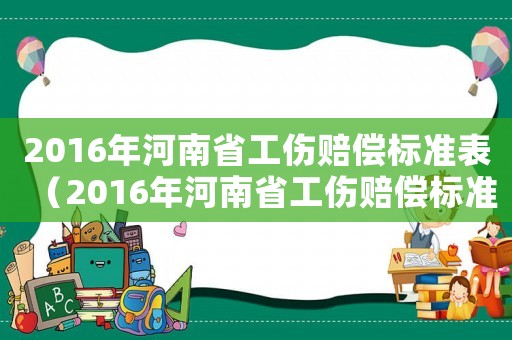 2016年河南省工傷賠償標(biāo)準(zhǔn)表（2016年河南省工傷賠償標(biāo)準(zhǔn)）