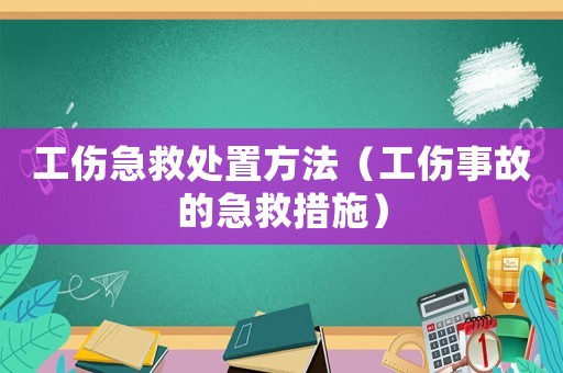 工傷急救處置方法（工傷事故的急救措施）