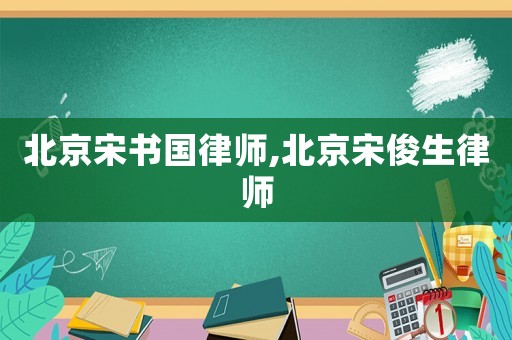 北京宋書國律師,北京宋俊生律師
