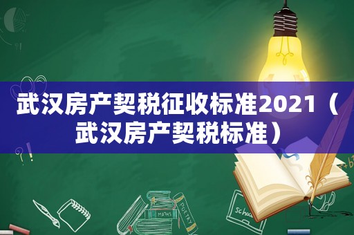 武漢房產契稅征收標準2021（武漢房產契稅標準）