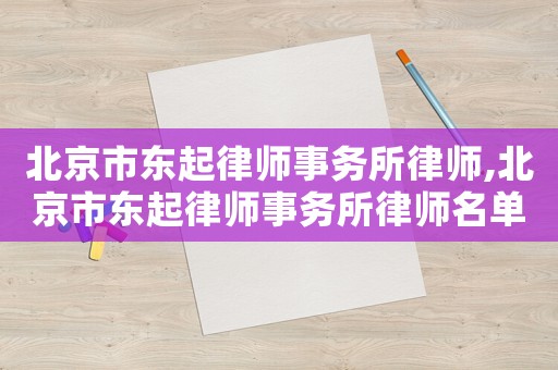 北京市東起律師事務所律師,北京市東起律師事務所律師名單