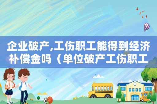 企業破產,工傷職工能得到經濟補償金嗎（單位破產工傷職工補償金）