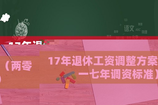 17年退休工資調整方案（兩零一七年調資標準）