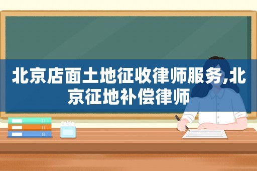 北京店面土地征收律師服務(wù),北京征地補償律師