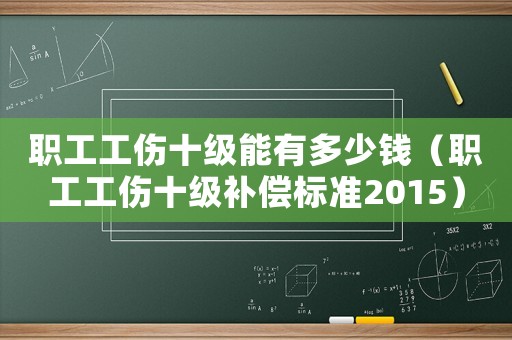 職工工傷十級能有多少錢（職工工傷十級補償標準2015）