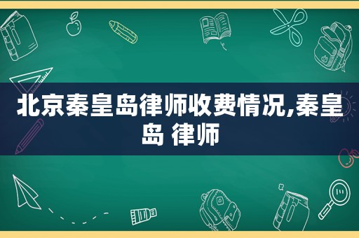 北京秦皇島律師收費情況,秦皇島 律師