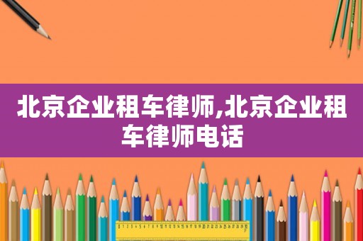 北京企業租車律師,北京企業租車律師電話