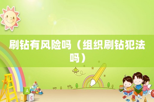 刷鉆有風(fēng)險(xiǎn)嗎（組織刷鉆犯法嗎）