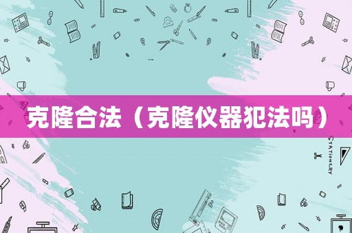 克隆合法（克隆儀器犯法嗎）