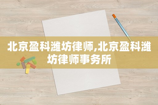 北京盈科濰坊律師,北京盈科濰坊律師事務所