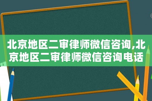 北京地區(qū)二審律師微信咨詢,北京地區(qū)二審律師微信咨詢電話號(hào)碼