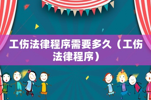工傷法律程序需要多久（工傷法律程序）