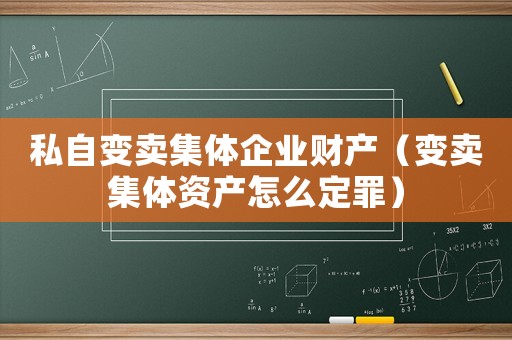 私自變賣集體企業財產（變賣集體資產怎么定罪）