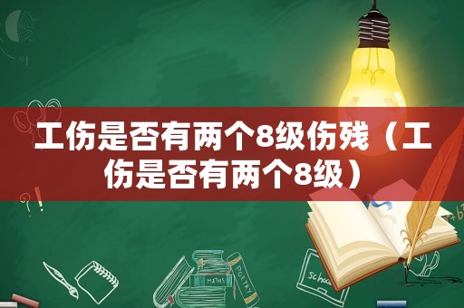 工傷是否有兩個8級傷殘（工傷是否有兩個8級）