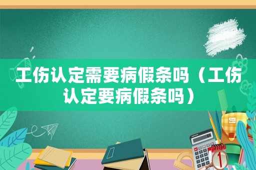 工傷認(rèn)定需要病假條嗎（工傷認(rèn)定要病假條嗎）