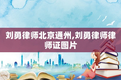 劉勇律師北京通州,劉勇律師律師證圖片